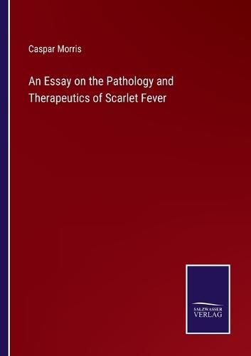 An Essay on the Pathology and Therapeutics of Scarlet Fever