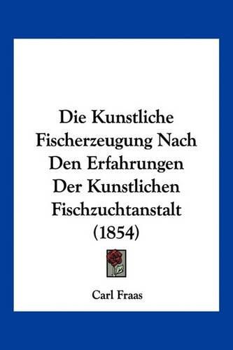 Cover image for Die Kunstliche Fischerzeugung Nach Den Erfahrungen Der Kunstlichen Fischzuchtanstalt (1854)