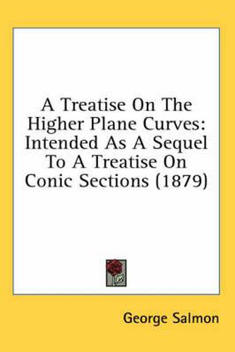 A Treatise on the Higher Plane Curves: Intended as a Sequel to a Treatise on Conic Sections (1879)