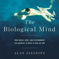 Cover image for The Biological Mind: How Brain, Body, and Environment Collaborate to Make Us Who We Are