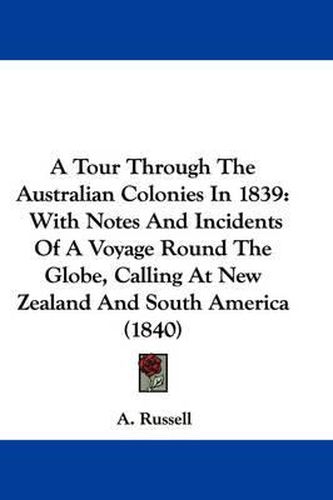 Cover image for A Tour Through The Australian Colonies In 1839: With Notes And Incidents Of A Voyage Round The Globe, Calling At New Zealand And South America (1840)