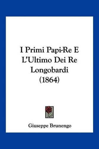 Cover image for I Primi Papi-Re E L'Ultimo Dei Re Longobardi (1864)