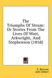 Cover image for The Triumphs of Steam: Or Stories from the Lives of Watt, Arkwright, and Stephenson (1858)
