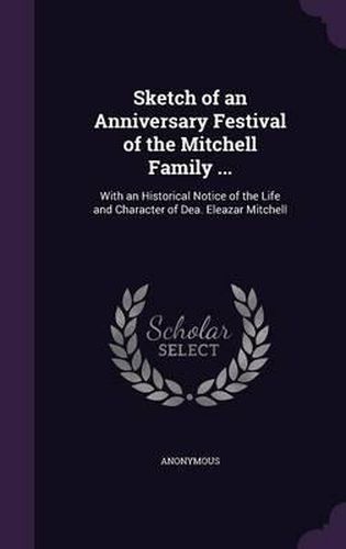Cover image for Sketch of an Anniversary Festival of the Mitchell Family ...: With an Historical Notice of the Life and Character of Dea. Eleazar Mitchell