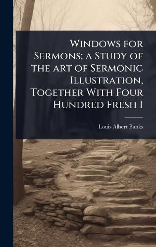 Cover image for Windows for Sermons; a Study of the art of Sermonic Illustration, Together With Four Hundred Fresh I