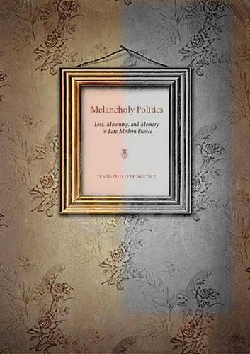 Cover image for Melancholy Politics: Loss, Mourning, and Memory in Late Modern France