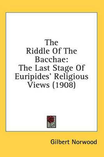 Cover image for The Riddle of the Bacchae: The Last Stage of Euripides' Religious Views (1908)