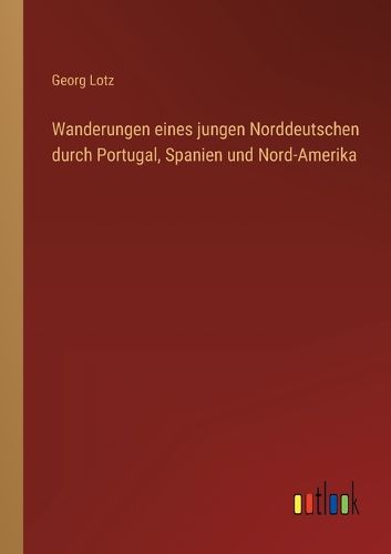 Cover image for Wanderungen eines jungen Norddeutschen durch Portugal, Spanien und Nord-Amerika