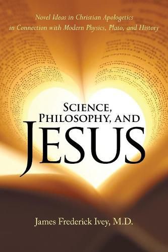 Cover image for Science, Philosophy, and Jesus: Novel Ideas in Christian Apologetics in Connection with Modern Physics, Plato, and History