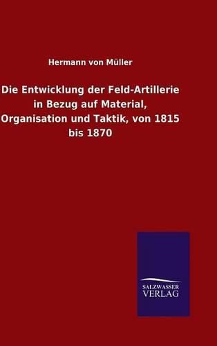 Cover image for Die Entwicklung der Feld-Artillerie in Bezug auf Material, Organisation und Taktik, von 1815 bis 1870