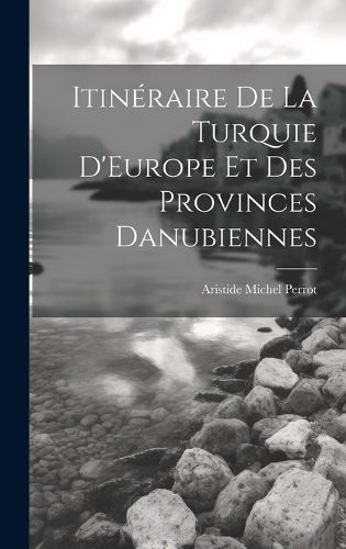 Cover image for Itineraire De La Turquie D'Europe Et Des Provinces Danubiennes