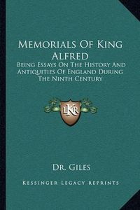 Cover image for Memorials of King Alfred: Being Essays on the History and Antiquities of England During the Ninth Century