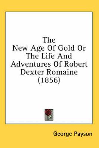 Cover image for The New Age of Gold or the Life and Adventures of Robert Dexter Romaine (1856)