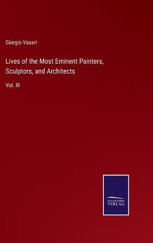 Lives of the Most Eminent Painters, Sculptors, and Architects: Vol. III