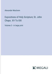 Cover image for Expositions of Holy Scripture; St. John Chaps. XV To XXI