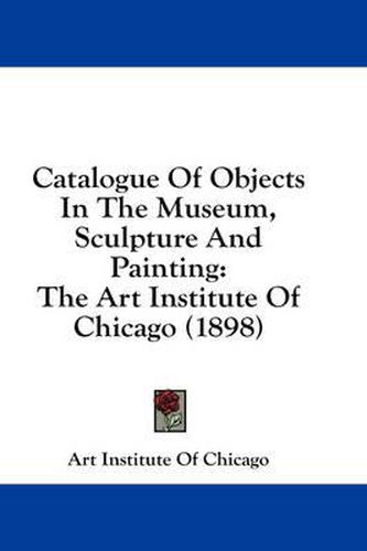 Catalogue of Objects in the Museum, Sculpture and Painting: The Art Institute of Chicago (1898)