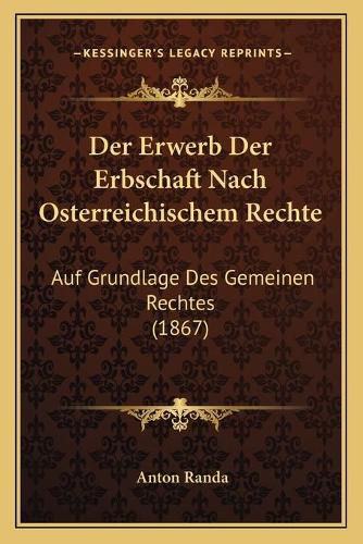 Cover image for Der Erwerb Der Erbschaft Nach Osterreichischem Rechte: Auf Grundlage Des Gemeinen Rechtes (1867)