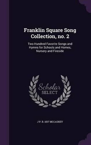 Franklin Square Song Collection, No. 2: Two Hundred Favorite Songs and Hymns for Schools and Homes, Nursery and Fireside