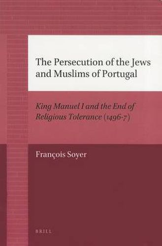 Cover image for The Persecution of the Jews and Muslims of Portugal: King Manuel I and the End of Religious Tolerance (1496-7)