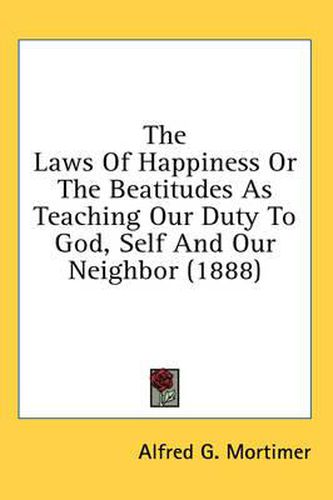 Cover image for The Laws of Happiness or the Beatitudes as Teaching Our Duty to God, Self and Our Neighbor (1888)