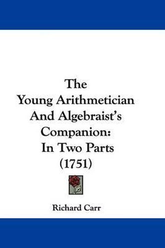 Cover image for The Young Arithmetician And Algebraist's Companion: In Two Parts (1751)