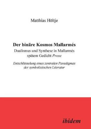 Der bin re Kosmos Mallarm s. Dualismus und Synthese in Mallarm s sp tem Gedicht Prose. Entschl sselung eines zentralen Paradigmas der symbolistischen Literatur