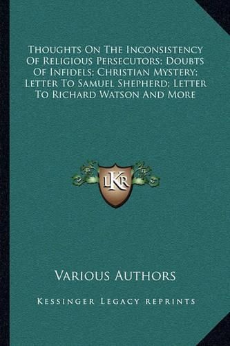 Thoughts on the Inconsistency of Religious Persecutors; Doubts of Infidels; Christian Mystery; Letter to Samuel Shepherd; Letter to Richard Watson and More