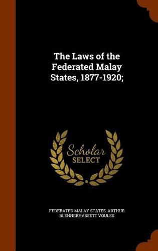 Cover image for The Laws of the Federated Malay States, 1877-1920;