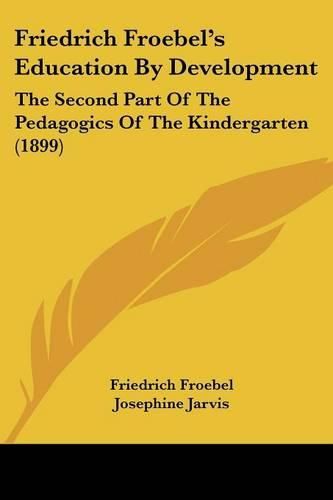 Friedrich Froebel's Education by Development: The Second Part of the Pedagogics of the Kindergarten (1899)