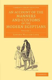 Cover image for An Account of the Manners and Customs of the Modern Egyptians: Written in Egypt during the Years 1833, -34, and -35, Partly from Notes Made during a Former Visit to that Country in the Years 1825, -26, -27 and -28