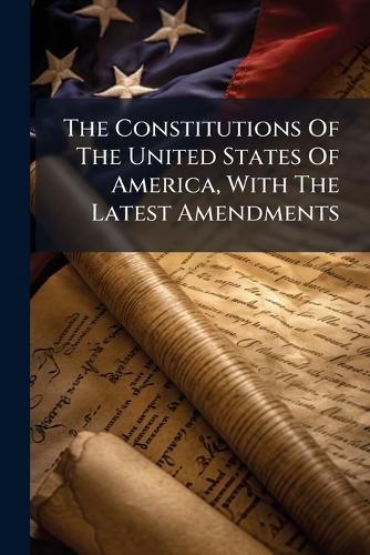 Cover image for The Constitutions Of The United States Of America, With The Latest Amendments