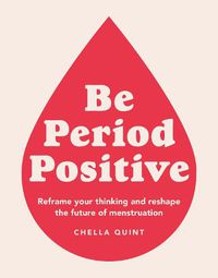 Cover image for Be Period Positive: Reframe Your Thinking And Reshape The Future Of Menstruation