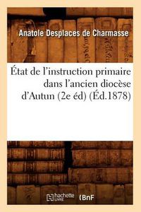 Cover image for Etat de l'Instruction Primaire Dans l'Ancien Diocese d'Autun (2e Ed) (Ed.1878)