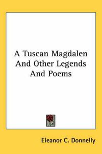 Cover image for A Tuscan Magdalen and Other Legends and Poems