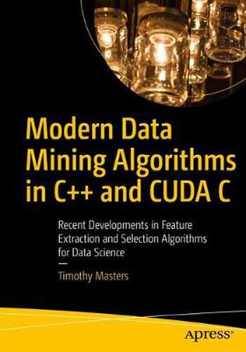 Cover image for Modern Data Mining Algorithms in C++ and CUDA C: Recent Developments in Feature Extraction and Selection Algorithms for Data Science