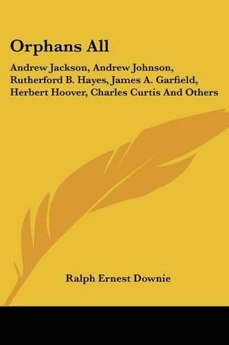 Orphans All: Andrew Jackson, Andrew Johnson, Rutherford B. Hayes, James A. Garfield, Herbert Hoover, Charles Curtis and Others