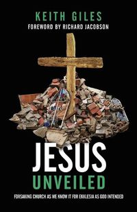 Cover image for Jesus Unveiled: Forsaking Church as We Know It for Ekklesia as God Intended