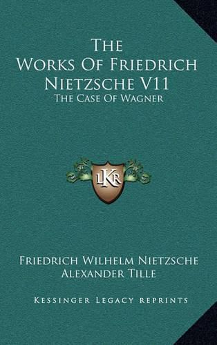 The Works of Friedrich Nietzsche V11: The Case of Wagner: The Twilight of the Idols; Nietsche Contra Wagner