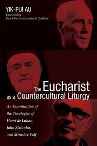 Cover image for The Eucharist as a Countercultural Liturgy: An Examination of the Theologies of Henri de Lubac, John Zizioulas, and Miroslav Volf