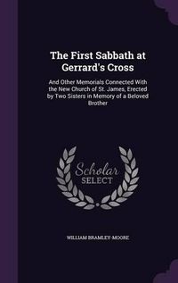 Cover image for The First Sabbath at Gerrard's Cross: And Other Memorials Connected with the New Church of St. James, Erected by Two Sisters in Memory of a Beloved Brother