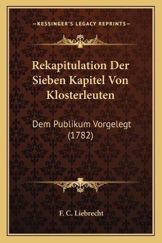 Cover image for Rekapitulation Der Sieben Kapitel Von Klosterleuten: Dem Publikum Vorgelegt (1782)