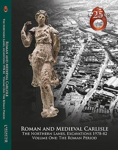 Roman and Medieval Carlisle: the Northen Lanes, Excavations 1978-82: Volume One: The Roman Period