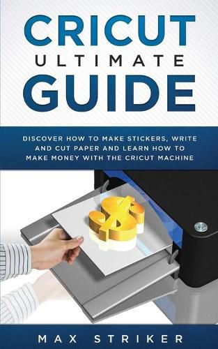 Cover image for Cricut Ultimate Guide: Discover how to make stickers, write and cut and learn how to make money with your Cricut Machine