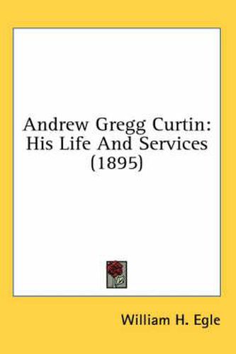 Andrew Gregg Curtin: His Life and Services (1895)