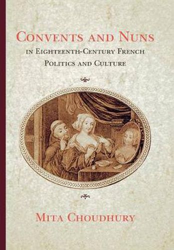 Cover image for Convents and Nuns in Eighteenth-century French Politics and Culture