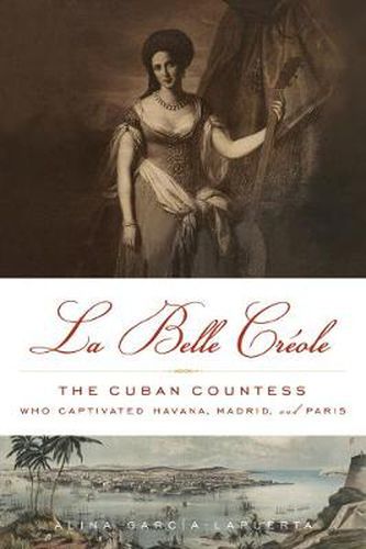 Cover image for La Belle Creole: The Cuban Countess Who Captivated Havana, Madrid, and Paris