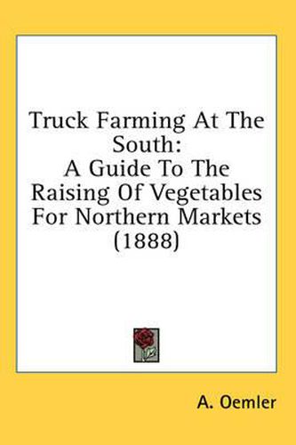 Cover image for Truck Farming at the South: A Guide to the Raising of Vegetables for Northern Markets (1888)