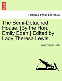 Cover image for The Semi-Detached House. [By the Hon. Emily Eden.] Edited by Lady Theresa Lewis.