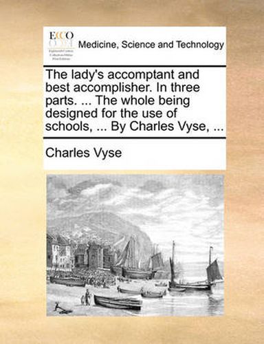 Cover image for The Lady's Accomptant and Best Accomplisher. in Three Parts. ... the Whole Being Designed for the Use of Schools, ... by Charles Vyse, ...