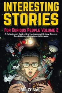 Cover image for Interesting Stories For Curious People Volume 2: A Collection of Captivating Stories About History, Science, Pop Culture and Anything in Between